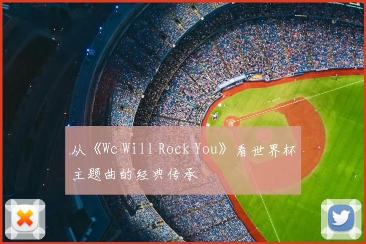 从《We Will Rock You》看世界杯主题曲的经典传承