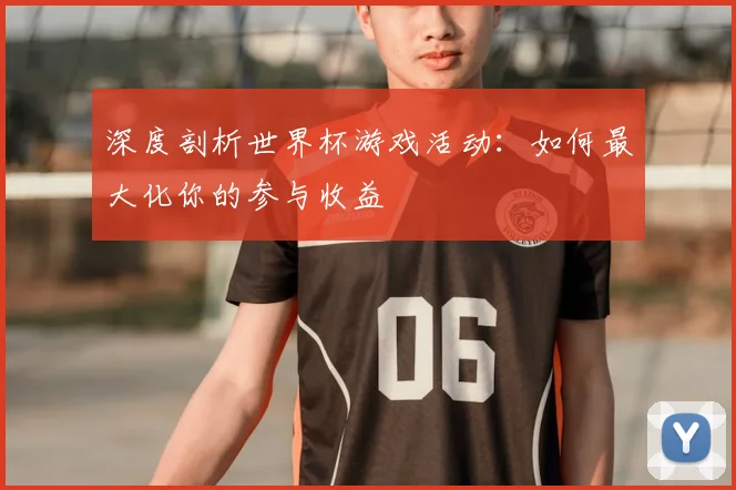 深度剖析世界杯游戏活动：如何最大化你的参与收益