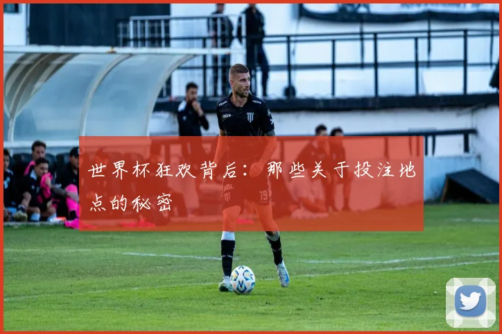 世界杯狂欢背后：那些关于投注地点的秘密