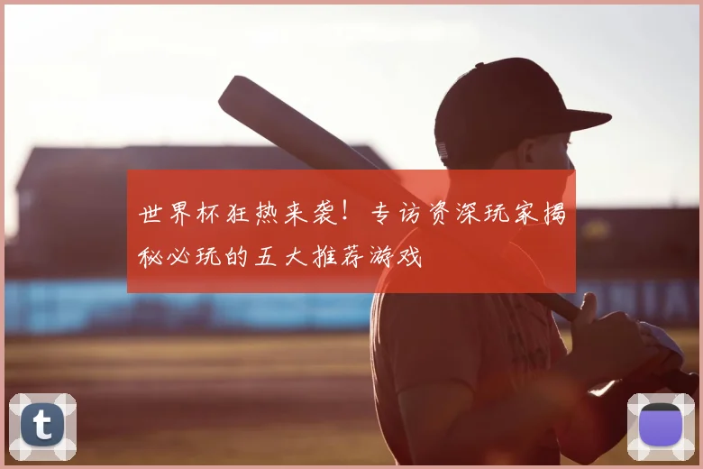 世界杯狂热来袭!专访资深玩家揭秘必玩的五大推荐游戏
