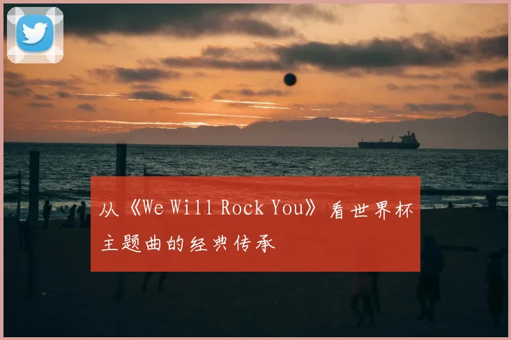 从《We Will Rock You》看世界杯主题曲的经典传承