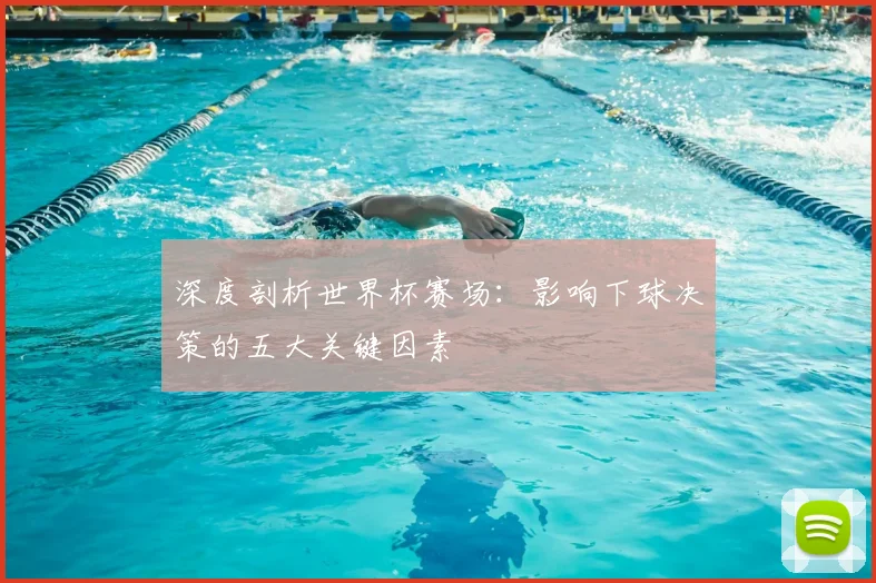 深度剖析世界杯赛场：影响下球决策的五大关键因素