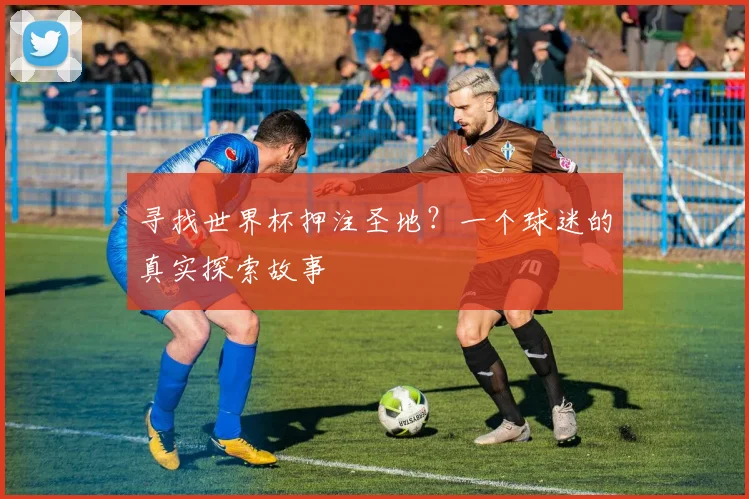 寻找世界杯押注圣地？一个球迷的真实探索故事