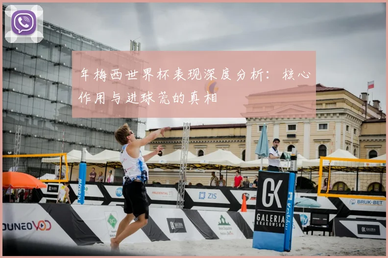 年梅西世界杯表现深度分析:核心作用与进球荒的真相
