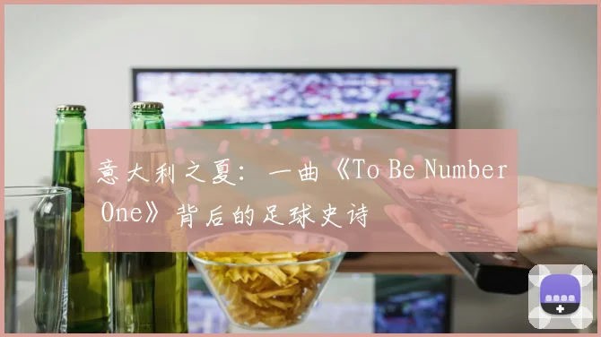 意大利之夏：一曲《To Be Number One》背后的足球史诗