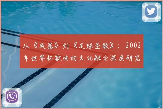 从《风暴》到《足球圣歌》：2002年世界杯歌曲的文化融合深度研究