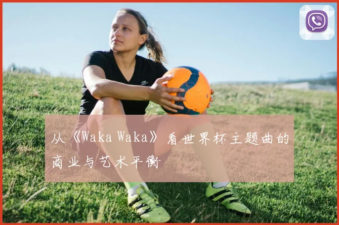 从《Waka Waka》看世界杯主题曲的商业与艺术平衡