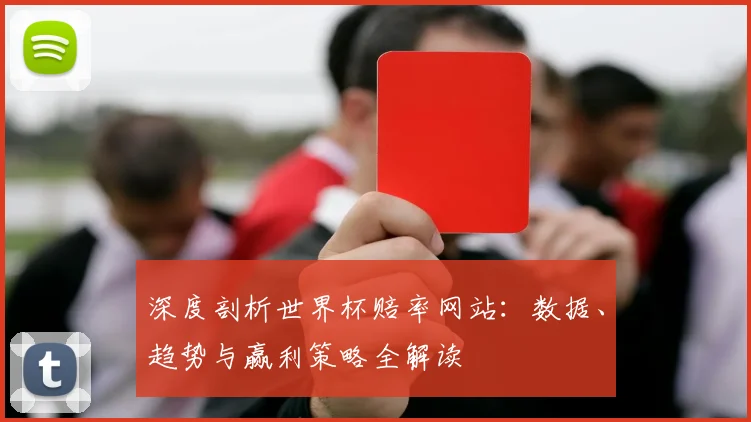 深度剖析世界杯赔率网站：数据、趋势与赢利策略全解读