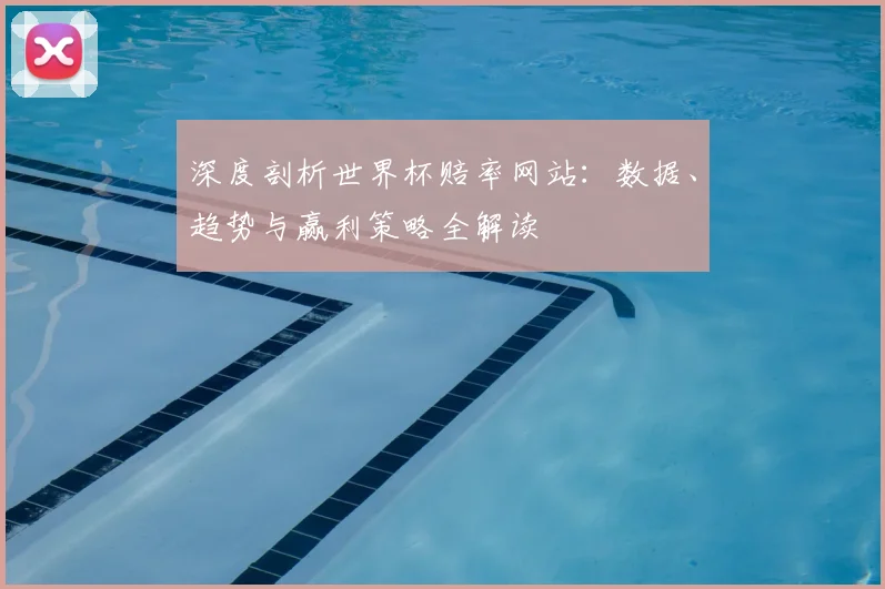 深度剖析世界杯赔率网站：数据、趋势与赢利策略全解读