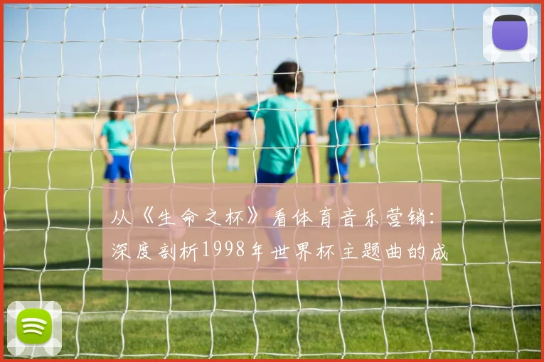 从《生命之杯》看体育音乐营销：深度剖析1998年世界杯主题曲的成功密码